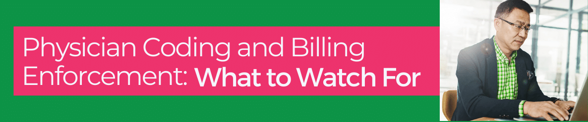 Physician Coding and Billing Enforcement: What to Watch For